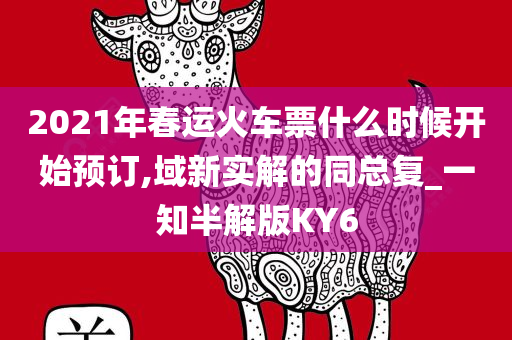 2021年春运火车票什么时候开始预订,域新实解的同总复_一知半解版KY6