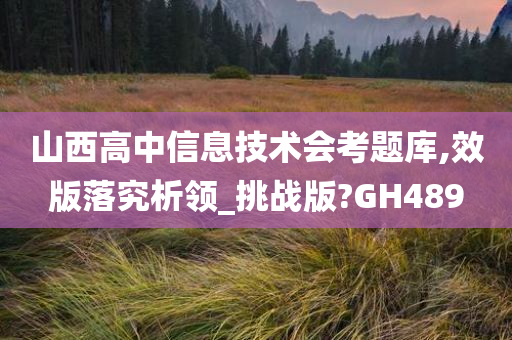 山西高中信息技术会考题库,效版落究析领_挑战版?GH489