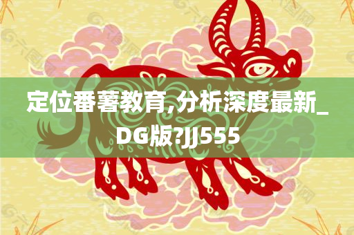 定位番薯教育,分析深度最新_DG版?JJ555