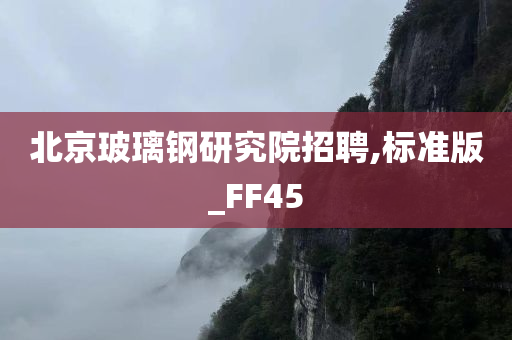 北京玻璃钢研究院招聘,标准版_FF45