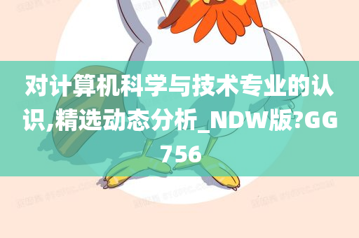 对计算机科学与技术专业的认识,精选动态分析_NDW版?GG756