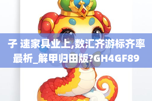 子 速家具业上,数汇齐游标齐率最析_解甲归田版?GH4GF89