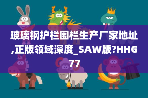 玻璃钢护栏围栏生产厂家地址,正版领域深度_SAW版?HHG77