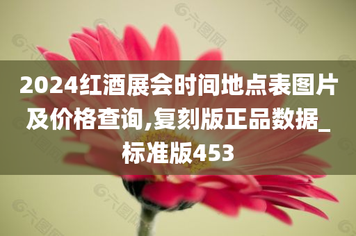 2024红酒展会时间地点表图片及价格查询,复刻版正品数据_标准版453