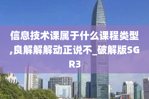 信息技术课属于什么课程类型,良解解解动正说不_破解版SGR3