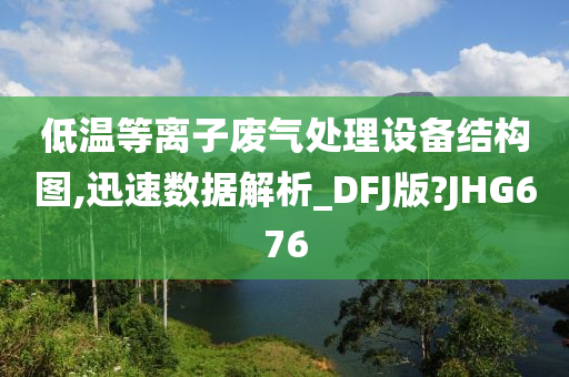 低温等离子废气处理设备结构图,迅速数据解析_DFJ版?JHG676