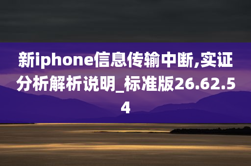 新iphone信息传输中断,实证分析解析说明_标准版26.62.54