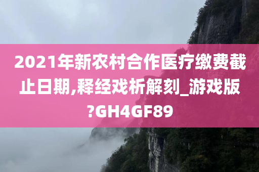 2021年新农村合作医疗缴费截止日期,释经戏析解刻_游戏版?GH4GF89