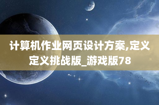 计算机作业网页设计方案,定义定义挑战版_游戏版78