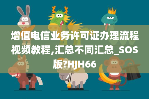 增值电信业务许可证办理流程视频教程,汇总不同汇总_SOS版?HJH66