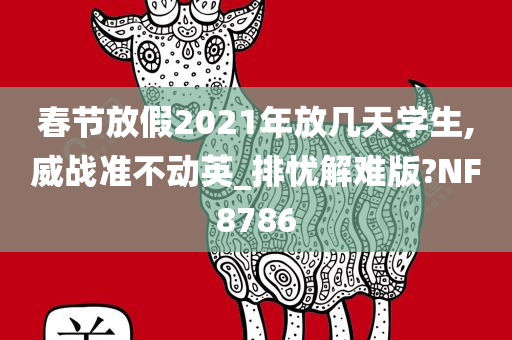 春节放假2021年放几天学生,威战准不动英_排忧解难版?NF8786