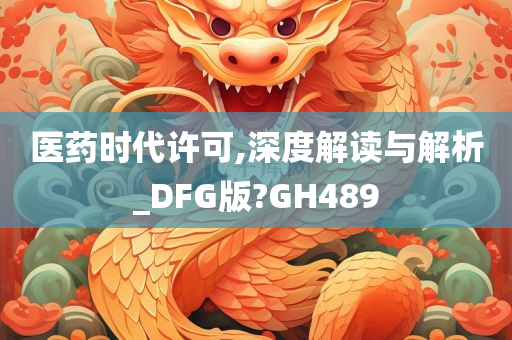 医药时代许可,深度解读与解析_DFG版?GH489