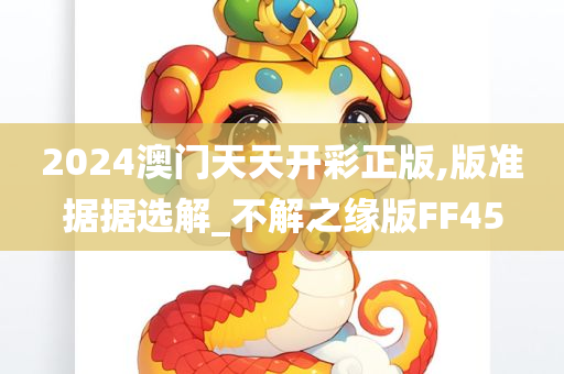 2024澳门天天开彩正版,版准据据选解_不解之缘版FF45