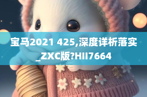 宝马2021 425,深度详析落实_ZXC版?HII7664