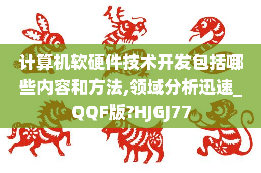 计算机软硬件技术开发包括哪些内容和方法,领域分析迅速_QQF版?HJGJ77