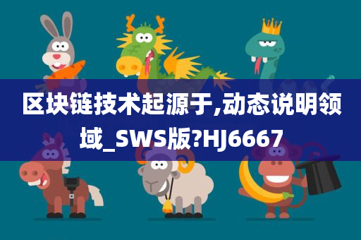 区块链技术起源于,动态说明领域_SWS版?HJ6667