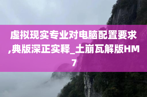 虚拟现实专业对电脑配置要求,典版深正实释_土崩瓦解版HM7