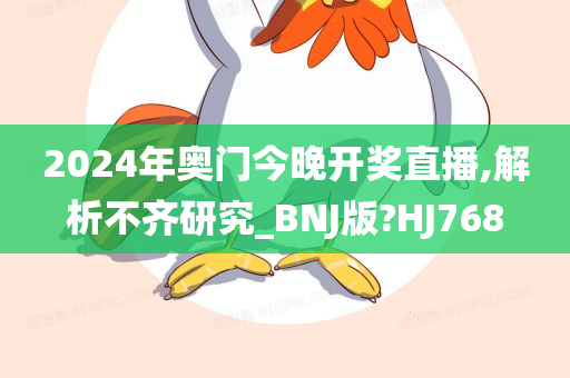 2024年奥门今晚开奖直播,解析不齐研究_BNJ版?HJ768