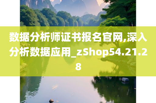 数据分析师证书报名官网,深入分析数据应用_zShop54.21.28