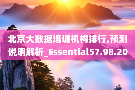 北京大数据培训机构排行,预测说明解析_Essential57.98.20