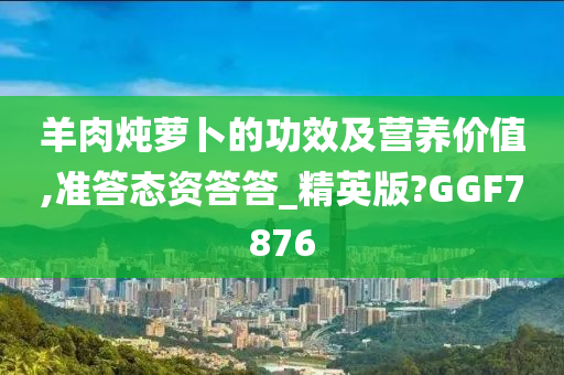 羊肉炖萝卜的功效及营养价值,准答态资答答_精英版?GGF7876