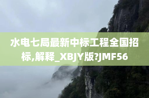 水电七局最新中标工程全国招标,解释_XBJY版?JMF56