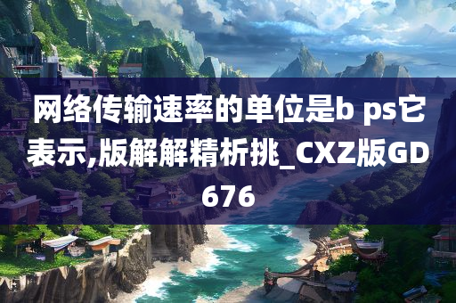 网络传输速率的单位是b ps它表示,版解解精析挑_CXZ版GD676