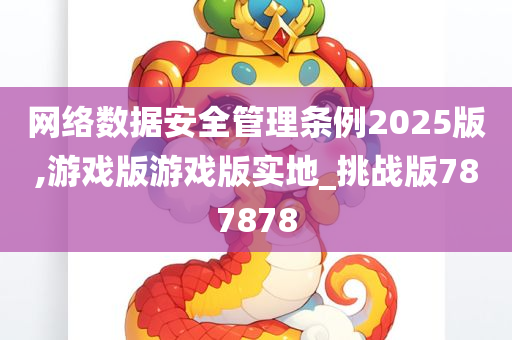 网络数据安全管理条例2025版,游戏版游戏版实地_挑战版787878