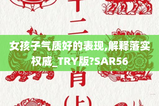 女孩子气质好的表现,解释落实权威_TRY版?SAR56