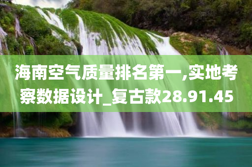 海南空气质量排名第一,实地考察数据设计_复古款28.91.45