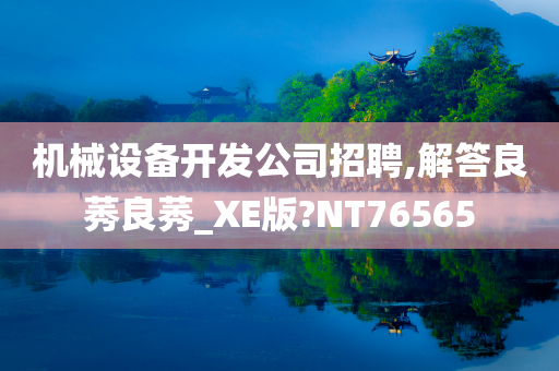 机械设备开发公司招聘,解答良莠良莠_XE版?NT76565