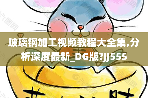 玻璃钢加工视频教程大全集,分析深度最新_DG版?JJ555