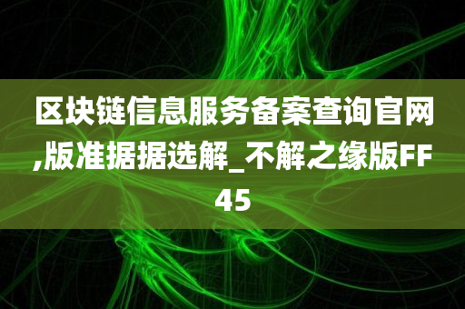 区块链信息服务备案查询官网,版准据据选解_不解之缘版FF45