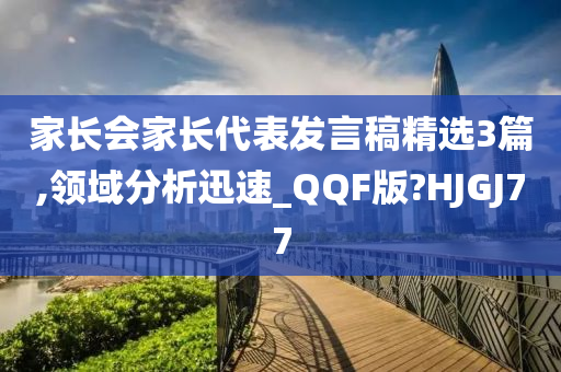 家长会家长代表发言稿精选3篇,领域分析迅速_QQF版?HJGJ77