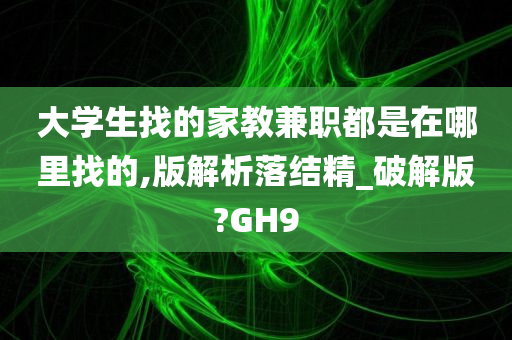 大学生找的家教兼职都是在哪里找的,版解析落结精_破解版?GH9