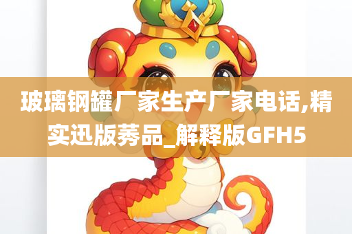 玻璃钢罐厂家生产厂家电话,精实迅版莠品_解释版GFH5