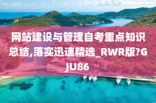 网站建设与管理自考重点知识总结,落实迅速精选_RWR版?GJU86