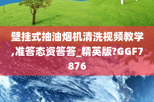 壁挂式抽油烟机清洗视频教学,准答态资答答_精英版?GGF7876