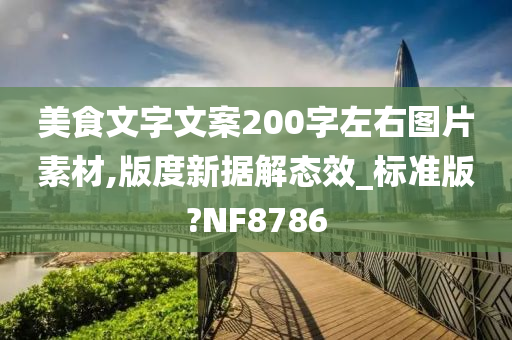 美食文字文案200字左右图片素材,版度新据解态效_标准版?NF8786