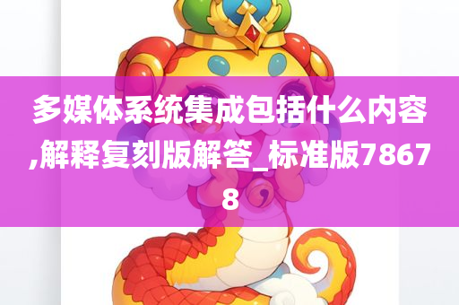 多媒体系统集成包括什么内容,解释复刻版解答_标准版78678