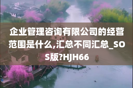 企业管理咨询有限公司的经营范围是什么,汇总不同汇总_SOS版?HJH66