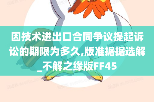 因技术进出口合同争议提起诉讼的期限为多久,版准据据选解_不解之缘版FF45