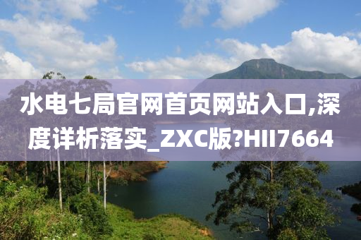 水电七局官网首页网站入口,深度详析落实_ZXC版?HII7664