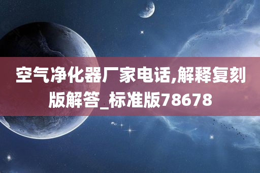 空气净化器厂家电话,解释复刻版解答_标准版78678