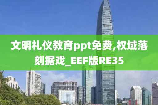 文明礼仪教育ppt免费,权域落刻据戏_EEF版RE35