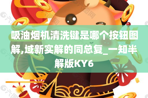 吸油烟机清洗键是哪个按钮图解,域新实解的同总复_一知半解版KY6