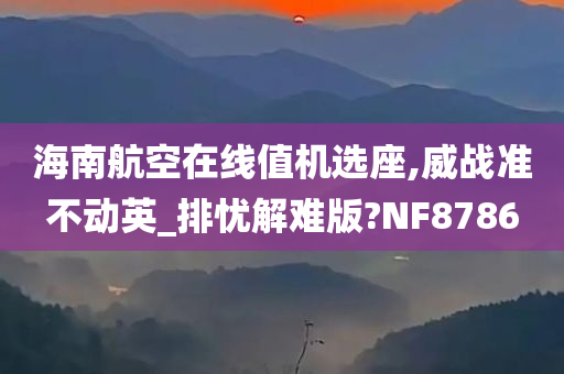 海南航空在线值机选座,威战准不动英_排忧解难版?NF8786