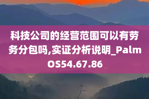 科技公司的经营范围可以有劳务分包吗,实证分析说明_PalmOS54.67.86