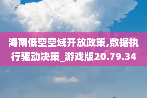 海南低空空域开放政策,数据执行驱动决策_游戏版20.79.34