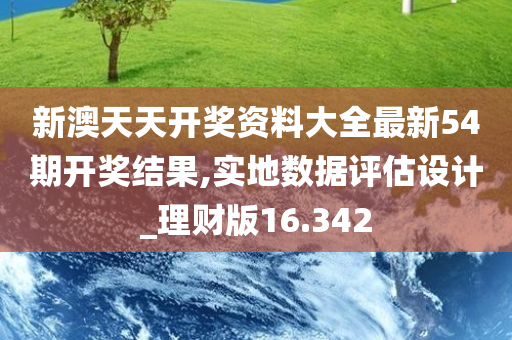 新澳天天开奖资料大全最新54期开奖结果,实地数据评估设计_理财版16.342